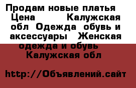 Продам новые платья  › Цена ­ 700 - Калужская обл. Одежда, обувь и аксессуары » Женская одежда и обувь   . Калужская обл.